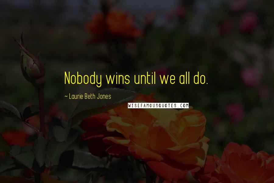Laurie Beth Jones Quotes: Nobody wins until we all do.