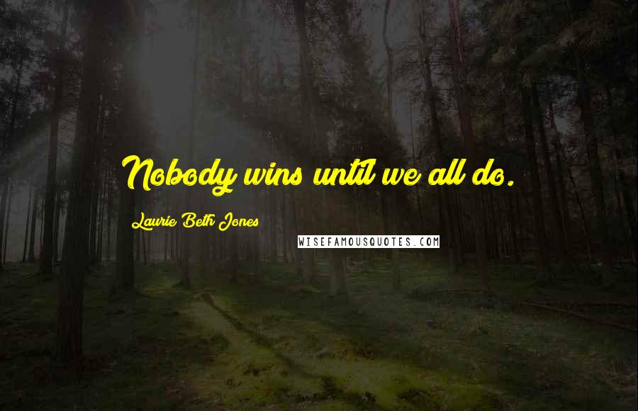 Laurie Beth Jones Quotes: Nobody wins until we all do.