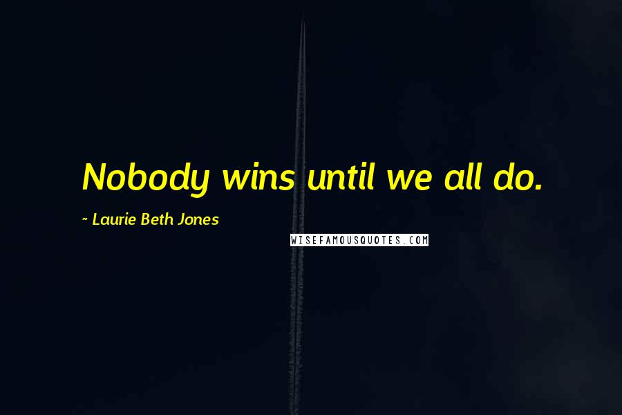 Laurie Beth Jones Quotes: Nobody wins until we all do.