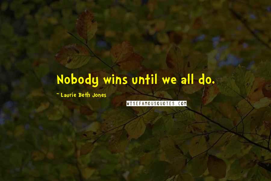 Laurie Beth Jones Quotes: Nobody wins until we all do.