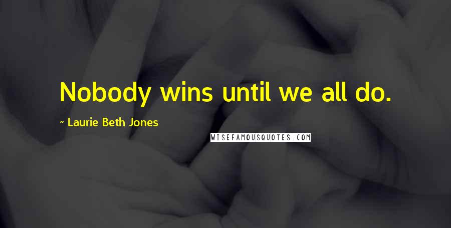 Laurie Beth Jones Quotes: Nobody wins until we all do.