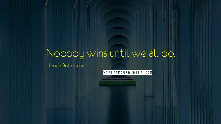 Laurie Beth Jones Quotes: Nobody wins until we all do.