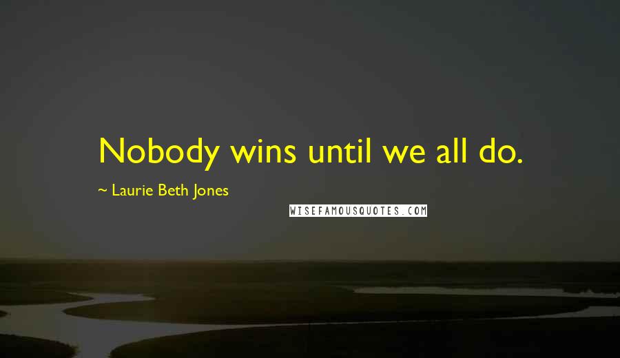 Laurie Beth Jones Quotes: Nobody wins until we all do.