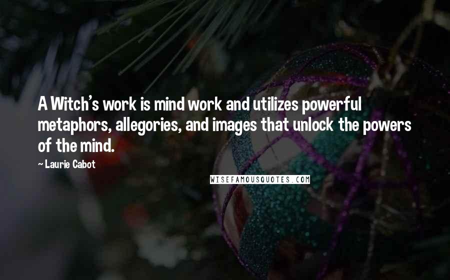 Laurie Cabot Quotes: A Witch's work is mind work and utilizes powerful metaphors, allegories, and images that unlock the powers of the mind.