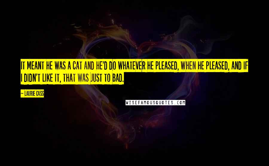 Laurie Cass Quotes: It meant he was a cat and he'd do whatever he pleased, when he pleased, and if I didn't like it, that was just to bad.