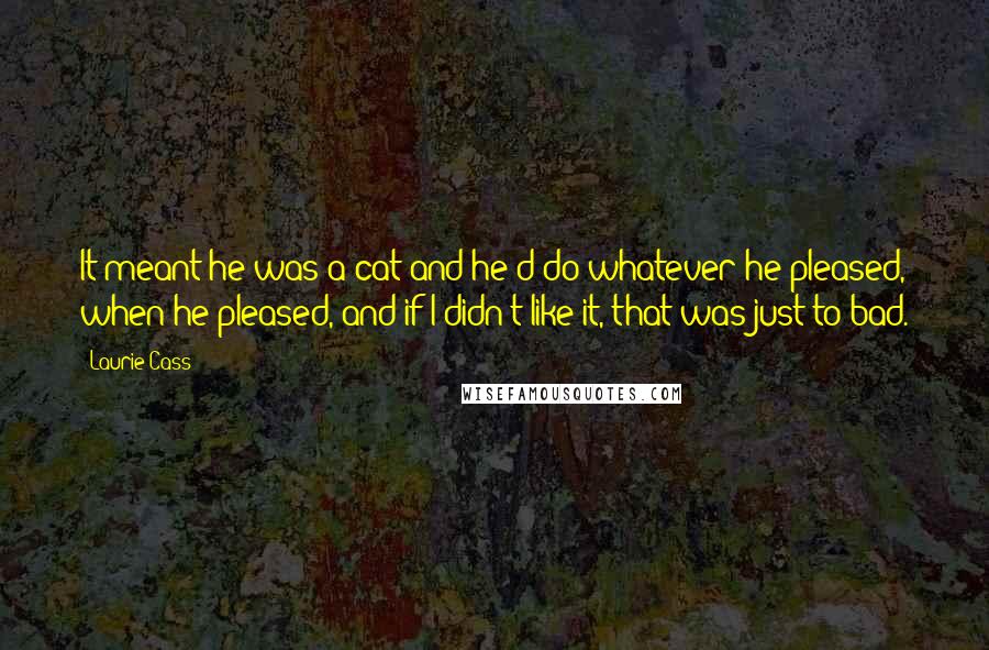 Laurie Cass Quotes: It meant he was a cat and he'd do whatever he pleased, when he pleased, and if I didn't like it, that was just to bad.