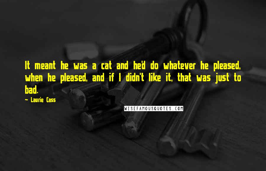 Laurie Cass Quotes: It meant he was a cat and he'd do whatever he pleased, when he pleased, and if I didn't like it, that was just to bad.