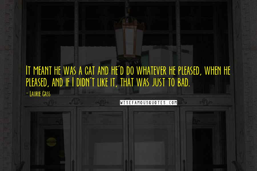 Laurie Cass Quotes: It meant he was a cat and he'd do whatever he pleased, when he pleased, and if I didn't like it, that was just to bad.