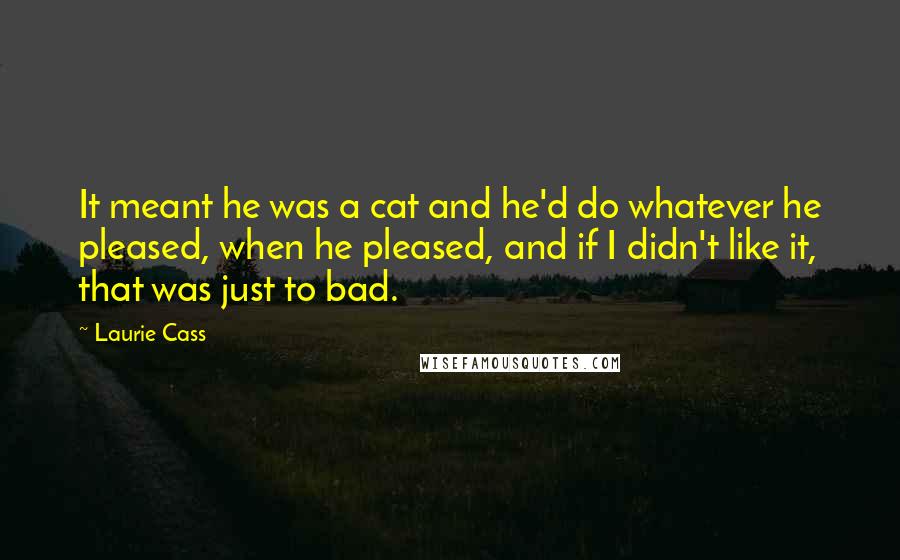 Laurie Cass Quotes: It meant he was a cat and he'd do whatever he pleased, when he pleased, and if I didn't like it, that was just to bad.