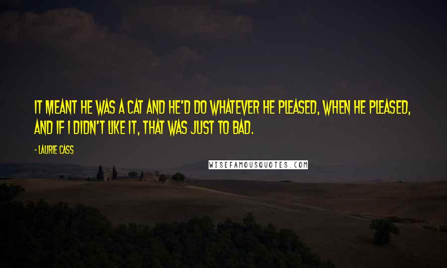 Laurie Cass Quotes: It meant he was a cat and he'd do whatever he pleased, when he pleased, and if I didn't like it, that was just to bad.