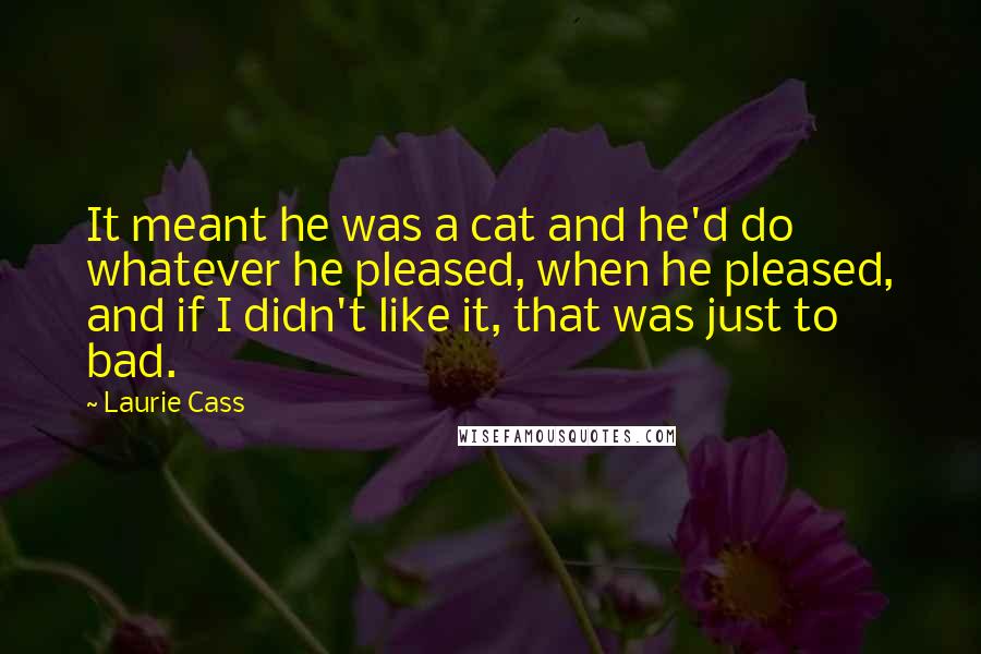 Laurie Cass Quotes: It meant he was a cat and he'd do whatever he pleased, when he pleased, and if I didn't like it, that was just to bad.