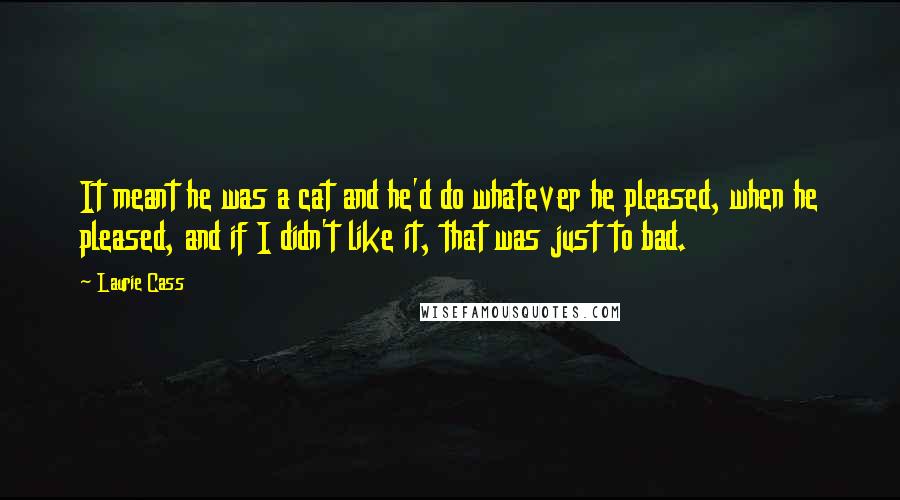 Laurie Cass Quotes: It meant he was a cat and he'd do whatever he pleased, when he pleased, and if I didn't like it, that was just to bad.