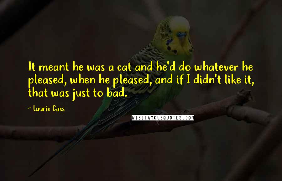 Laurie Cass Quotes: It meant he was a cat and he'd do whatever he pleased, when he pleased, and if I didn't like it, that was just to bad.