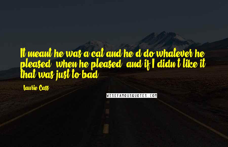 Laurie Cass Quotes: It meant he was a cat and he'd do whatever he pleased, when he pleased, and if I didn't like it, that was just to bad.