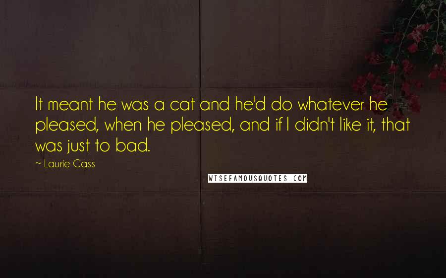 Laurie Cass Quotes: It meant he was a cat and he'd do whatever he pleased, when he pleased, and if I didn't like it, that was just to bad.