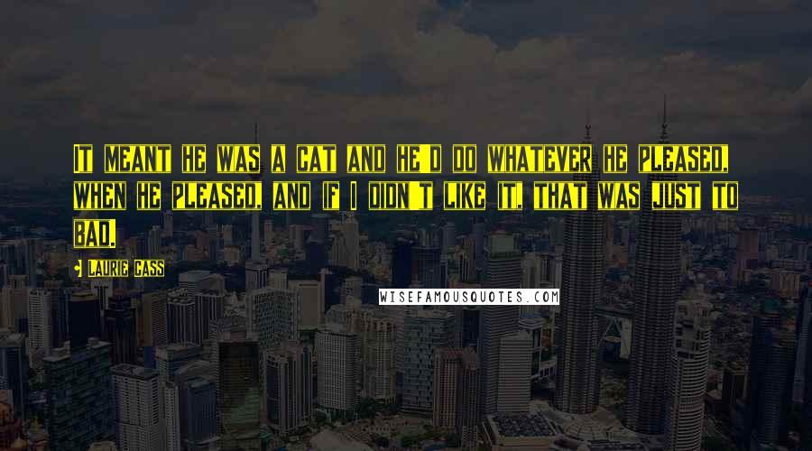 Laurie Cass Quotes: It meant he was a cat and he'd do whatever he pleased, when he pleased, and if I didn't like it, that was just to bad.
