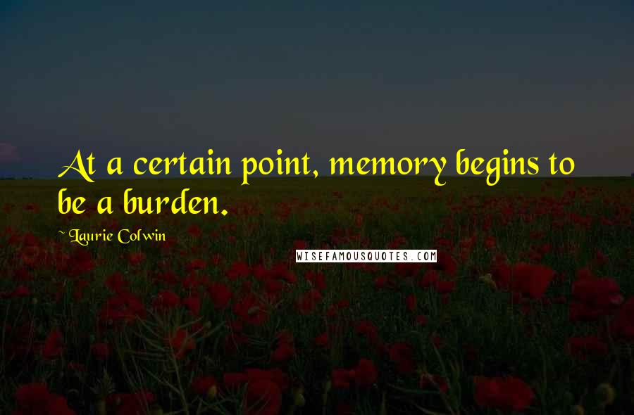 Laurie Colwin Quotes: At a certain point, memory begins to be a burden.