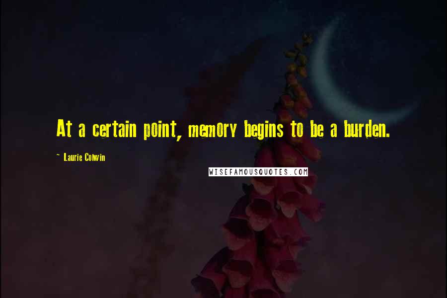 Laurie Colwin Quotes: At a certain point, memory begins to be a burden.