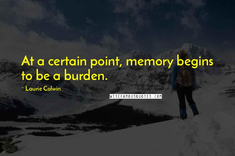 Laurie Colwin Quotes: At a certain point, memory begins to be a burden.