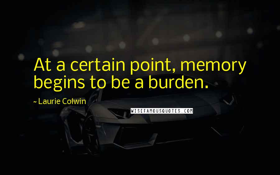 Laurie Colwin Quotes: At a certain point, memory begins to be a burden.