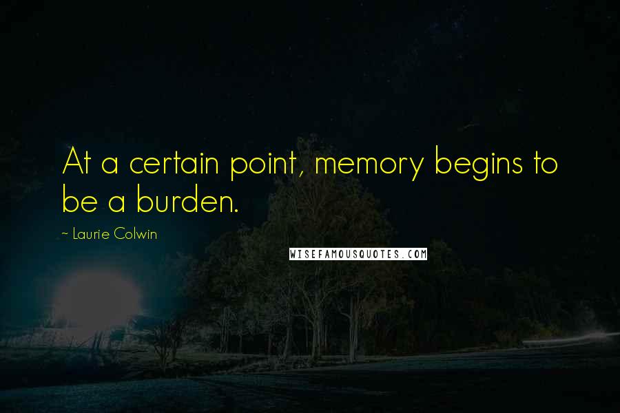 Laurie Colwin Quotes: At a certain point, memory begins to be a burden.