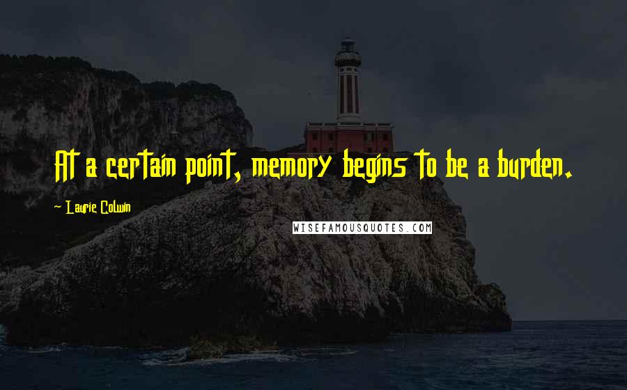 Laurie Colwin Quotes: At a certain point, memory begins to be a burden.