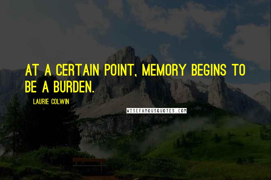 Laurie Colwin Quotes: At a certain point, memory begins to be a burden.