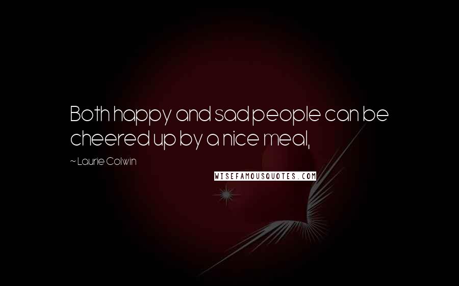 Laurie Colwin Quotes: Both happy and sad people can be cheered up by a nice meal,