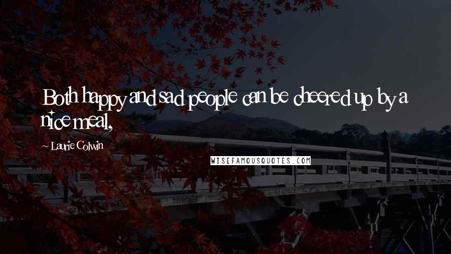 Laurie Colwin Quotes: Both happy and sad people can be cheered up by a nice meal,