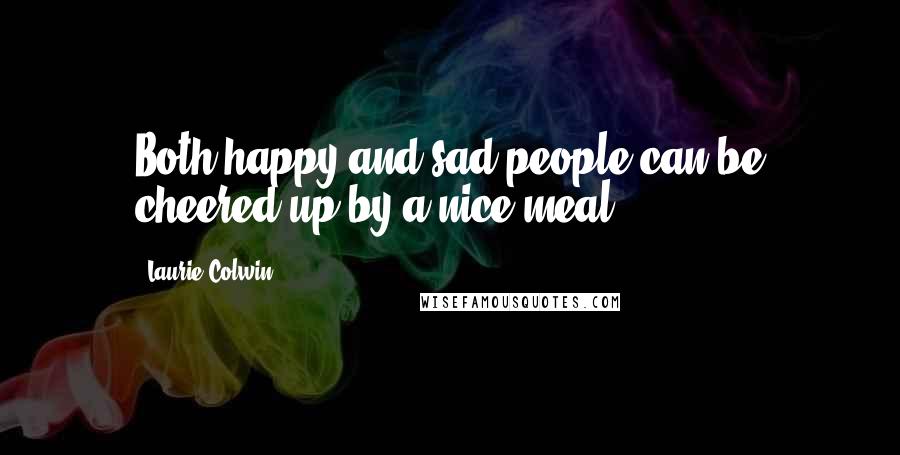 Laurie Colwin Quotes: Both happy and sad people can be cheered up by a nice meal,