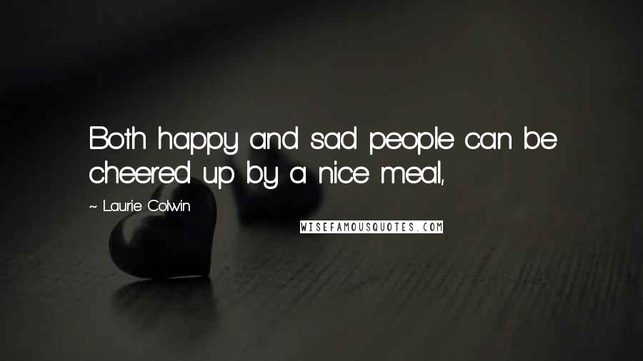 Laurie Colwin Quotes: Both happy and sad people can be cheered up by a nice meal,