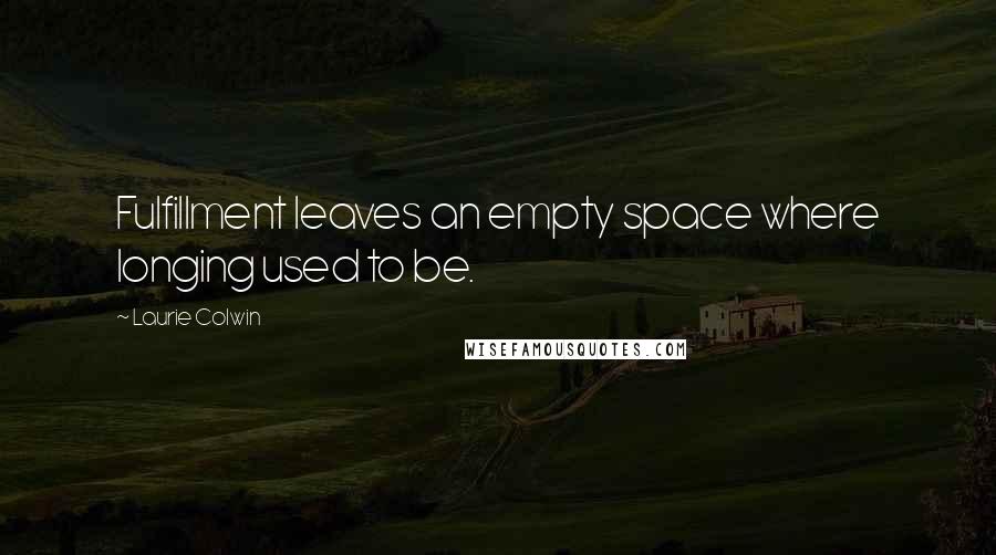 Laurie Colwin Quotes: Fulfillment leaves an empty space where longing used to be.