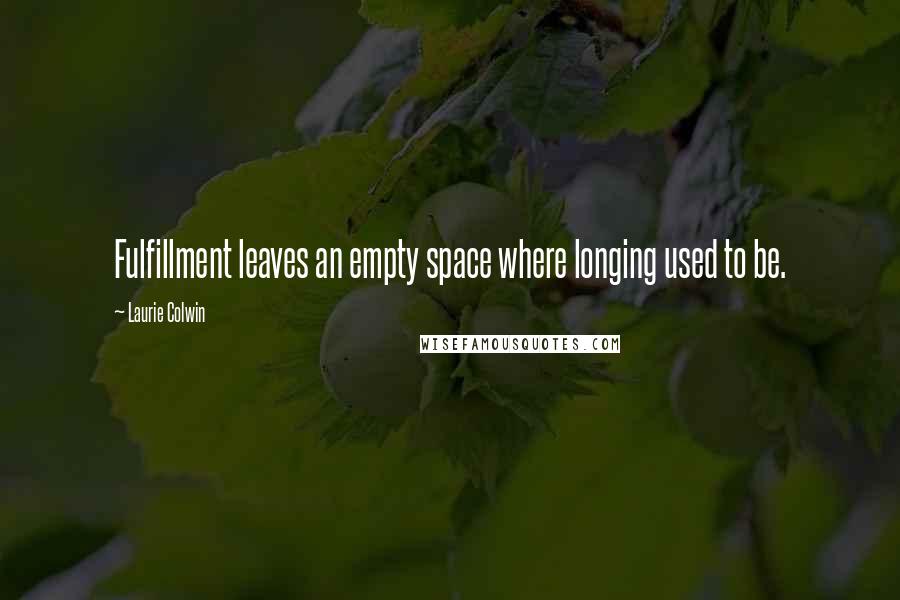 Laurie Colwin Quotes: Fulfillment leaves an empty space where longing used to be.