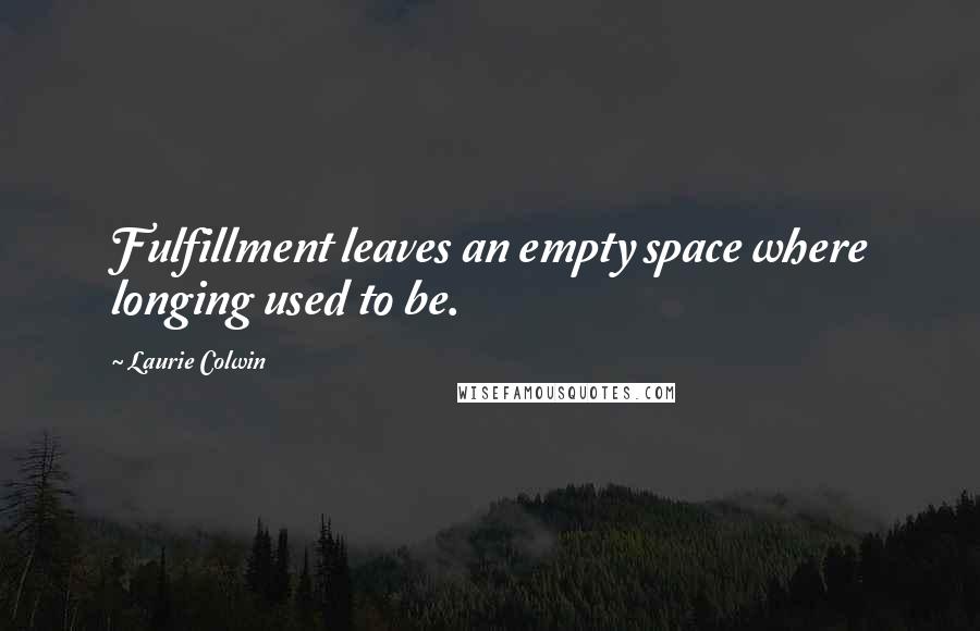 Laurie Colwin Quotes: Fulfillment leaves an empty space where longing used to be.