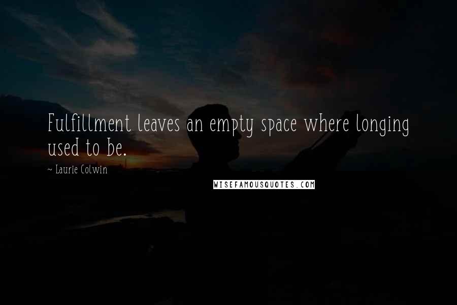 Laurie Colwin Quotes: Fulfillment leaves an empty space where longing used to be.