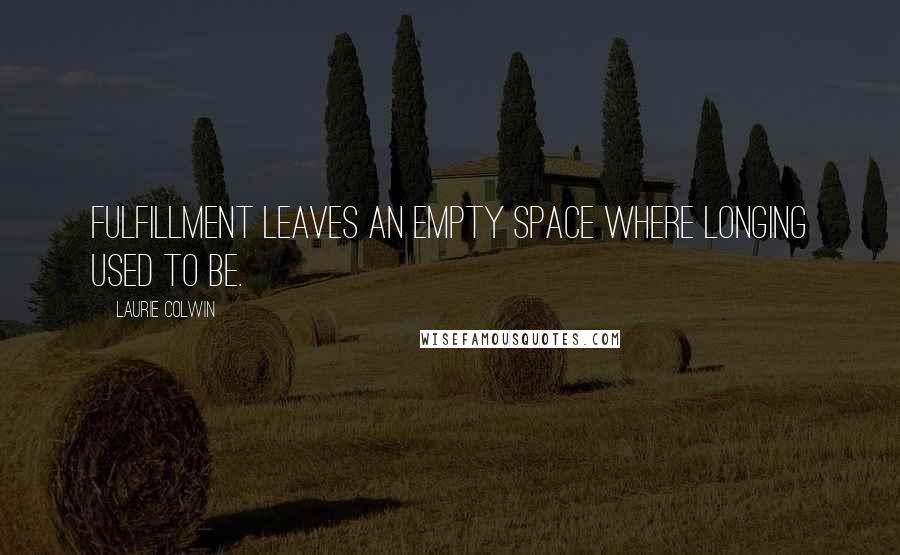 Laurie Colwin Quotes: Fulfillment leaves an empty space where longing used to be.