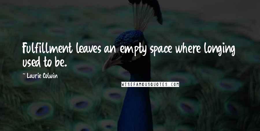 Laurie Colwin Quotes: Fulfillment leaves an empty space where longing used to be.