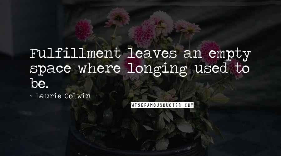 Laurie Colwin Quotes: Fulfillment leaves an empty space where longing used to be.