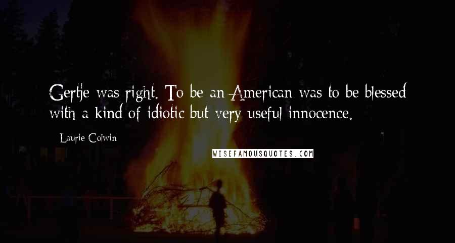 Laurie Colwin Quotes: Gertje was right. To be an American was to be blessed with a kind of idiotic but very useful innocence.