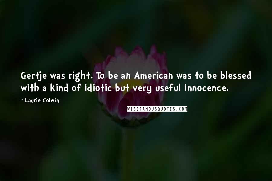 Laurie Colwin Quotes: Gertje was right. To be an American was to be blessed with a kind of idiotic but very useful innocence.