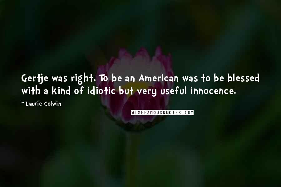 Laurie Colwin Quotes: Gertje was right. To be an American was to be blessed with a kind of idiotic but very useful innocence.
