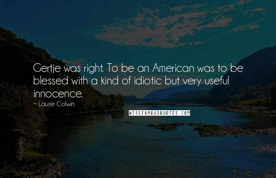Laurie Colwin Quotes: Gertje was right. To be an American was to be blessed with a kind of idiotic but very useful innocence.