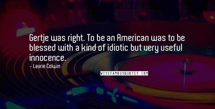 Laurie Colwin Quotes: Gertje was right. To be an American was to be blessed with a kind of idiotic but very useful innocence.