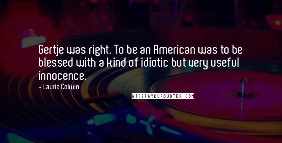 Laurie Colwin Quotes: Gertje was right. To be an American was to be blessed with a kind of idiotic but very useful innocence.