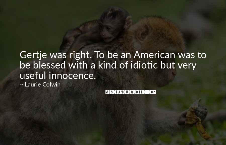 Laurie Colwin Quotes: Gertje was right. To be an American was to be blessed with a kind of idiotic but very useful innocence.