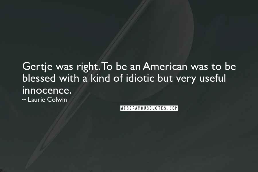 Laurie Colwin Quotes: Gertje was right. To be an American was to be blessed with a kind of idiotic but very useful innocence.