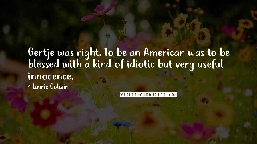 Laurie Colwin Quotes: Gertje was right. To be an American was to be blessed with a kind of idiotic but very useful innocence.