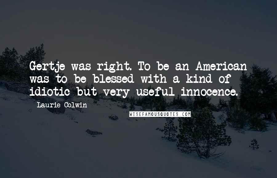 Laurie Colwin Quotes: Gertje was right. To be an American was to be blessed with a kind of idiotic but very useful innocence.