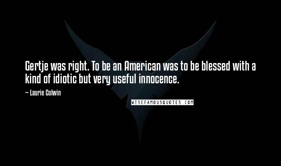 Laurie Colwin Quotes: Gertje was right. To be an American was to be blessed with a kind of idiotic but very useful innocence.