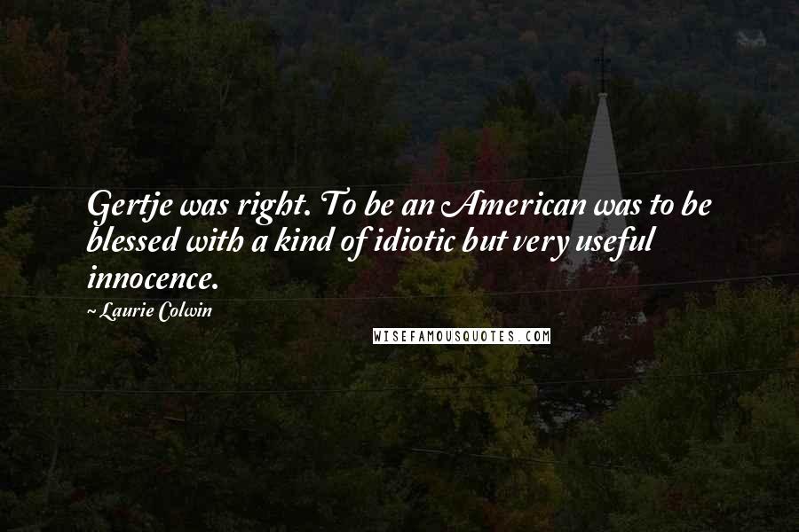 Laurie Colwin Quotes: Gertje was right. To be an American was to be blessed with a kind of idiotic but very useful innocence.